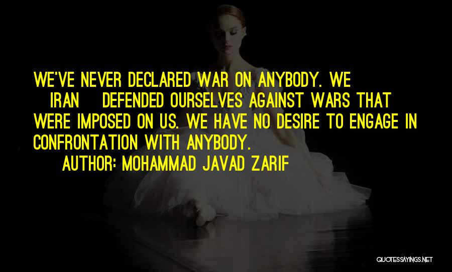 Mohammad Javad Zarif Quotes: We've Never Declared War On Anybody. We [iran] Defended Ourselves Against Wars That Were Imposed On Us. We Have No