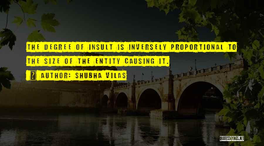 Shubha Vilas Quotes: The Degree Of Insult Is Inversely Proportional To The Size Of The Entity Causing It.