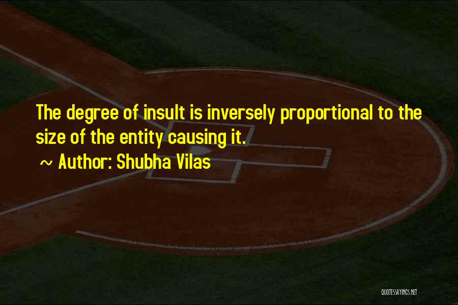 Shubha Vilas Quotes: The Degree Of Insult Is Inversely Proportional To The Size Of The Entity Causing It.