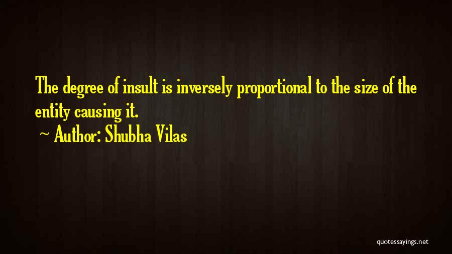 Shubha Vilas Quotes: The Degree Of Insult Is Inversely Proportional To The Size Of The Entity Causing It.