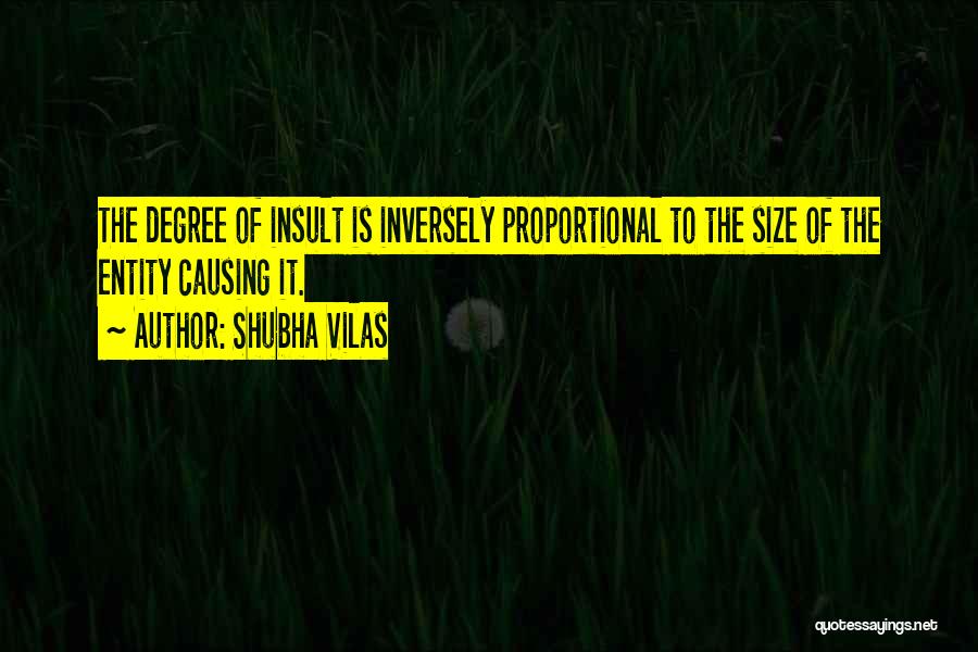 Shubha Vilas Quotes: The Degree Of Insult Is Inversely Proportional To The Size Of The Entity Causing It.
