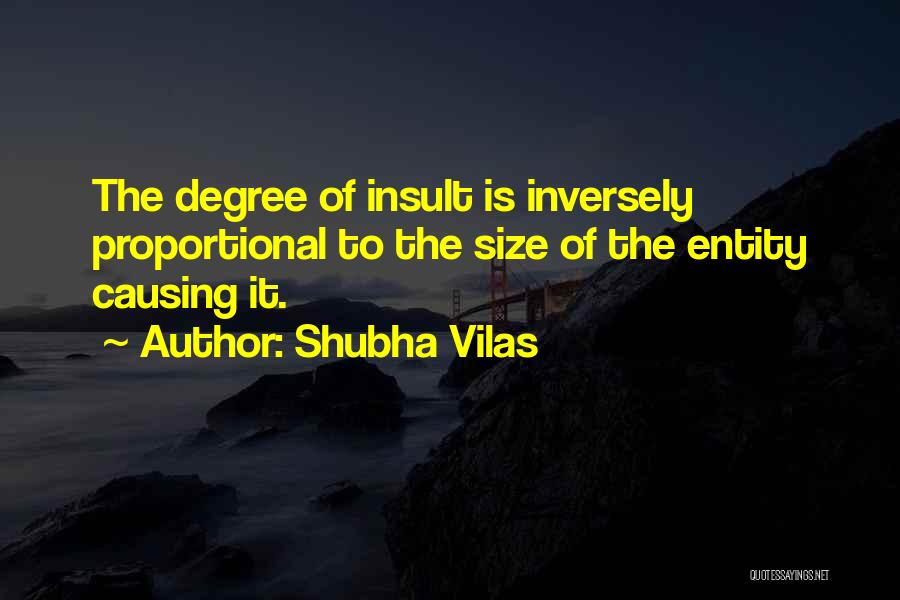 Shubha Vilas Quotes: The Degree Of Insult Is Inversely Proportional To The Size Of The Entity Causing It.