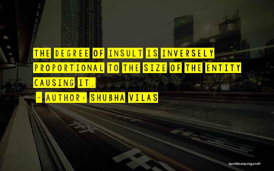 Shubha Vilas Quotes: The Degree Of Insult Is Inversely Proportional To The Size Of The Entity Causing It.