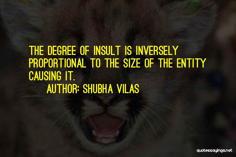 Shubha Vilas Quotes: The Degree Of Insult Is Inversely Proportional To The Size Of The Entity Causing It.