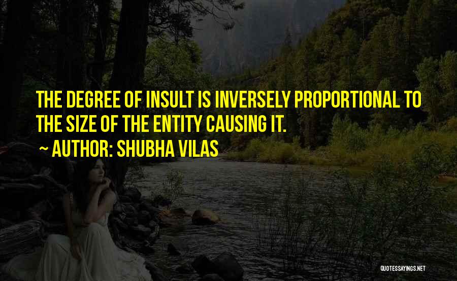 Shubha Vilas Quotes: The Degree Of Insult Is Inversely Proportional To The Size Of The Entity Causing It.