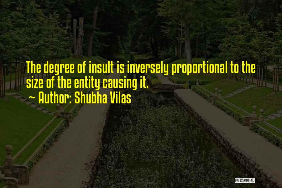 Shubha Vilas Quotes: The Degree Of Insult Is Inversely Proportional To The Size Of The Entity Causing It.