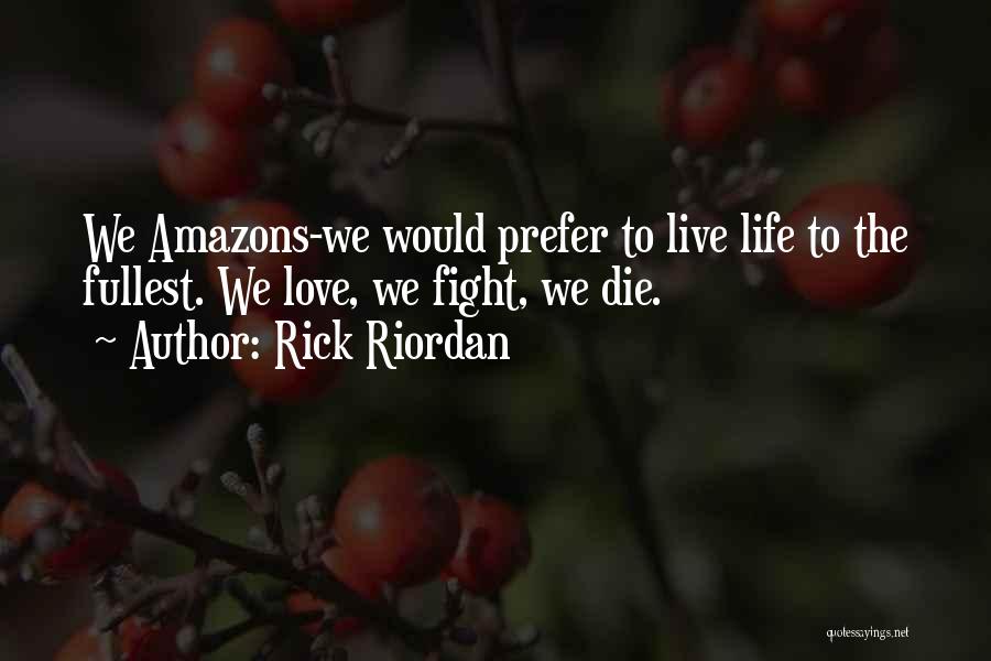 Rick Riordan Quotes: We Amazons-we Would Prefer To Live Life To The Fullest. We Love, We Fight, We Die.