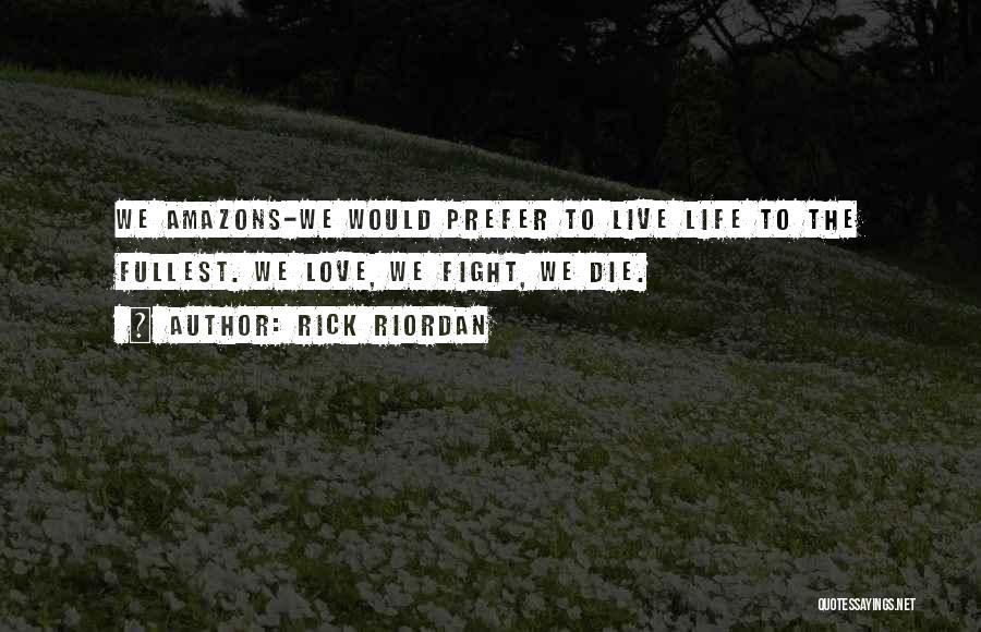 Rick Riordan Quotes: We Amazons-we Would Prefer To Live Life To The Fullest. We Love, We Fight, We Die.