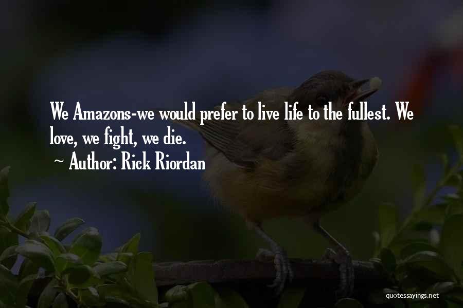 Rick Riordan Quotes: We Amazons-we Would Prefer To Live Life To The Fullest. We Love, We Fight, We Die.