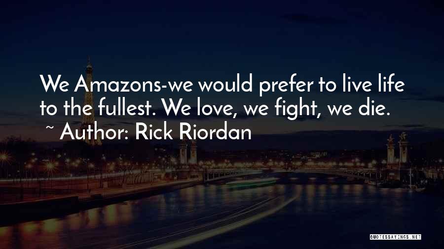 Rick Riordan Quotes: We Amazons-we Would Prefer To Live Life To The Fullest. We Love, We Fight, We Die.