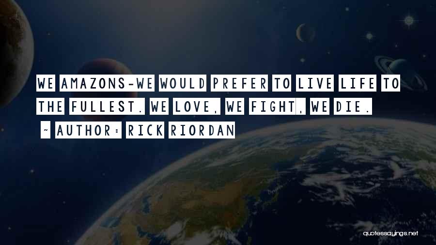 Rick Riordan Quotes: We Amazons-we Would Prefer To Live Life To The Fullest. We Love, We Fight, We Die.