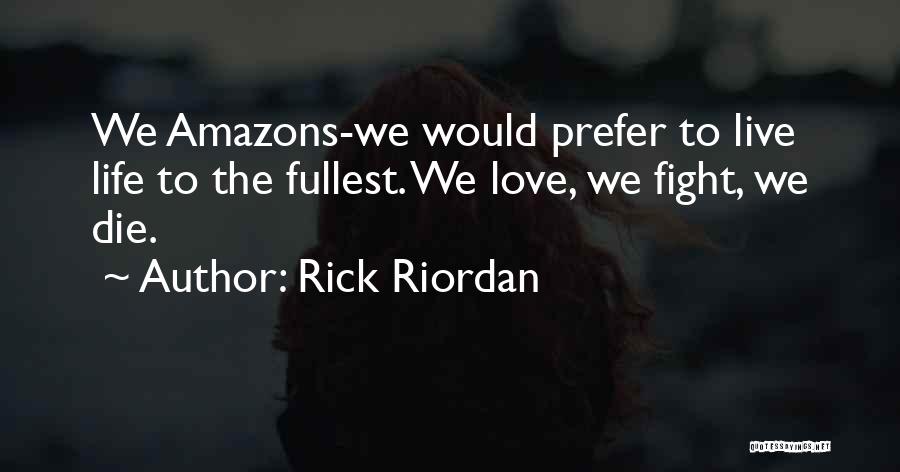 Rick Riordan Quotes: We Amazons-we Would Prefer To Live Life To The Fullest. We Love, We Fight, We Die.