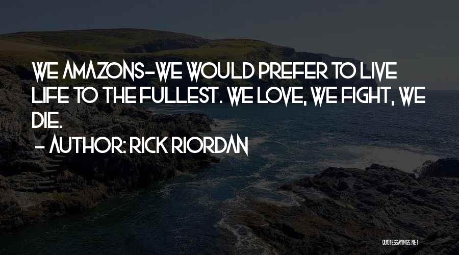 Rick Riordan Quotes: We Amazons-we Would Prefer To Live Life To The Fullest. We Love, We Fight, We Die.