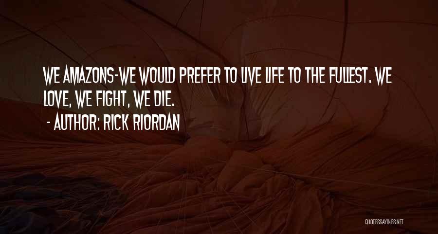 Rick Riordan Quotes: We Amazons-we Would Prefer To Live Life To The Fullest. We Love, We Fight, We Die.