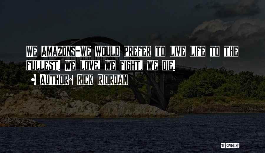 Rick Riordan Quotes: We Amazons-we Would Prefer To Live Life To The Fullest. We Love, We Fight, We Die.