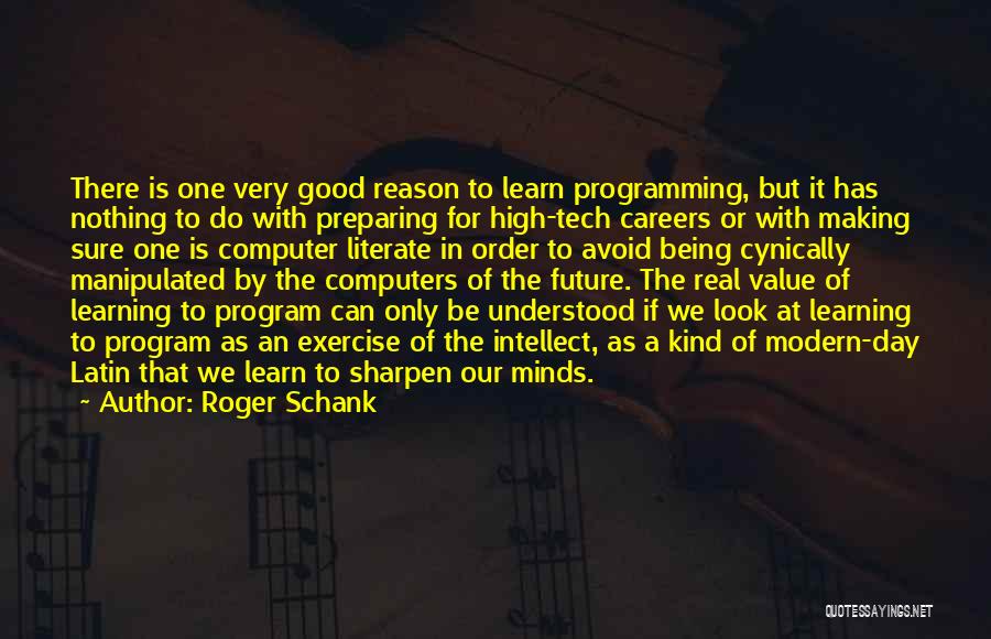 Roger Schank Quotes: There Is One Very Good Reason To Learn Programming, But It Has Nothing To Do With Preparing For High-tech Careers
