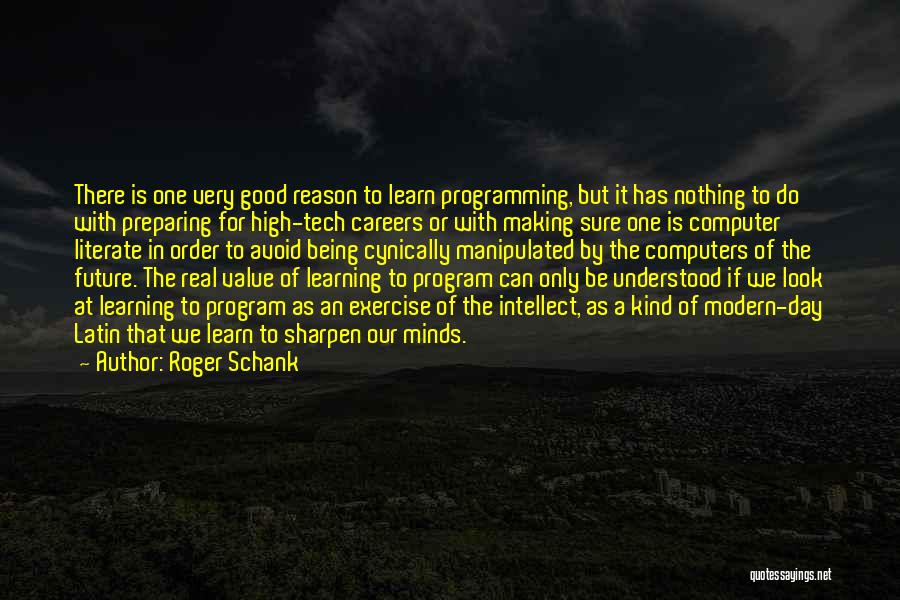 Roger Schank Quotes: There Is One Very Good Reason To Learn Programming, But It Has Nothing To Do With Preparing For High-tech Careers