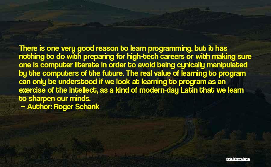 Roger Schank Quotes: There Is One Very Good Reason To Learn Programming, But It Has Nothing To Do With Preparing For High-tech Careers