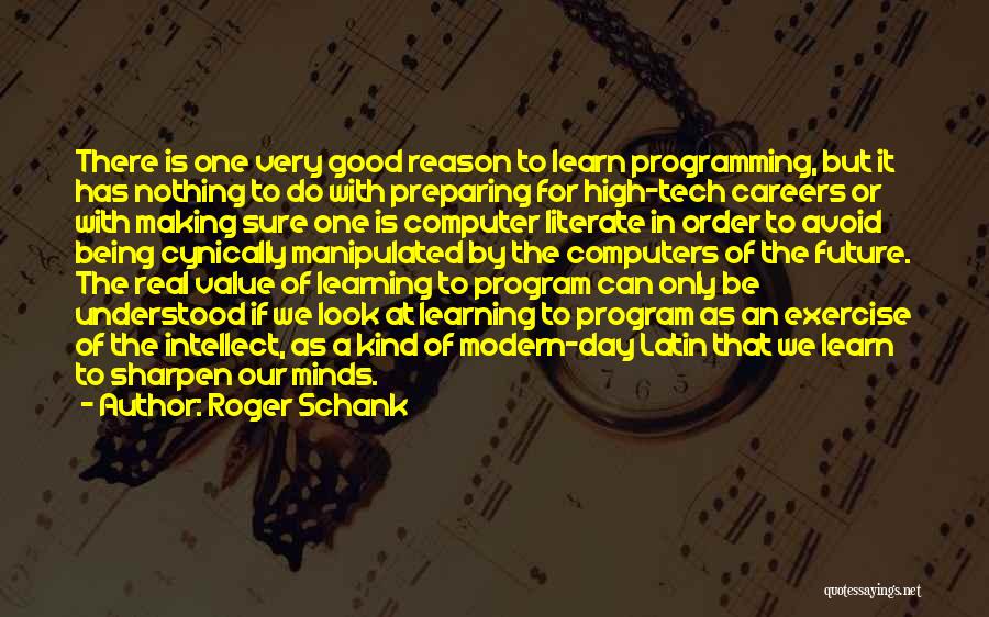 Roger Schank Quotes: There Is One Very Good Reason To Learn Programming, But It Has Nothing To Do With Preparing For High-tech Careers