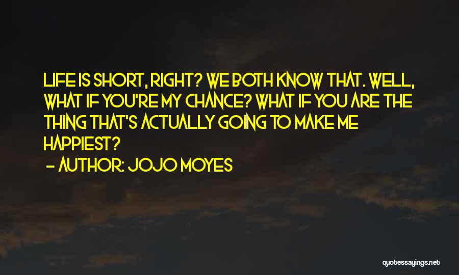 Jojo Moyes Quotes: Life Is Short, Right? We Both Know That. Well, What If You're My Chance? What If You Are The Thing