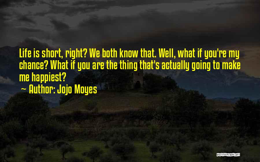 Jojo Moyes Quotes: Life Is Short, Right? We Both Know That. Well, What If You're My Chance? What If You Are The Thing
