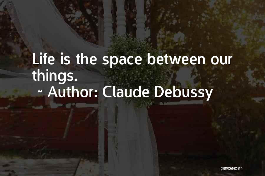 Claude Debussy Quotes: Life Is The Space Between Our Things.