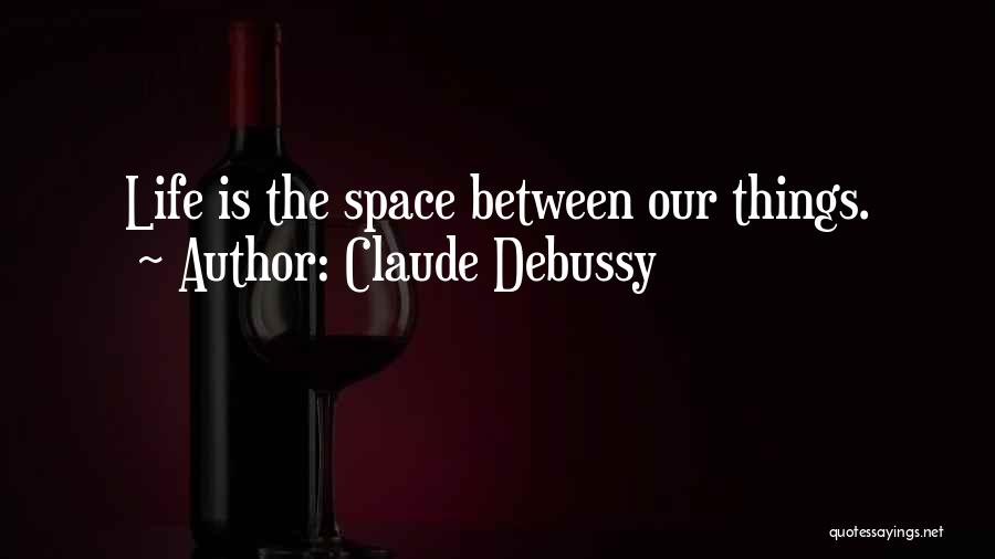 Claude Debussy Quotes: Life Is The Space Between Our Things.