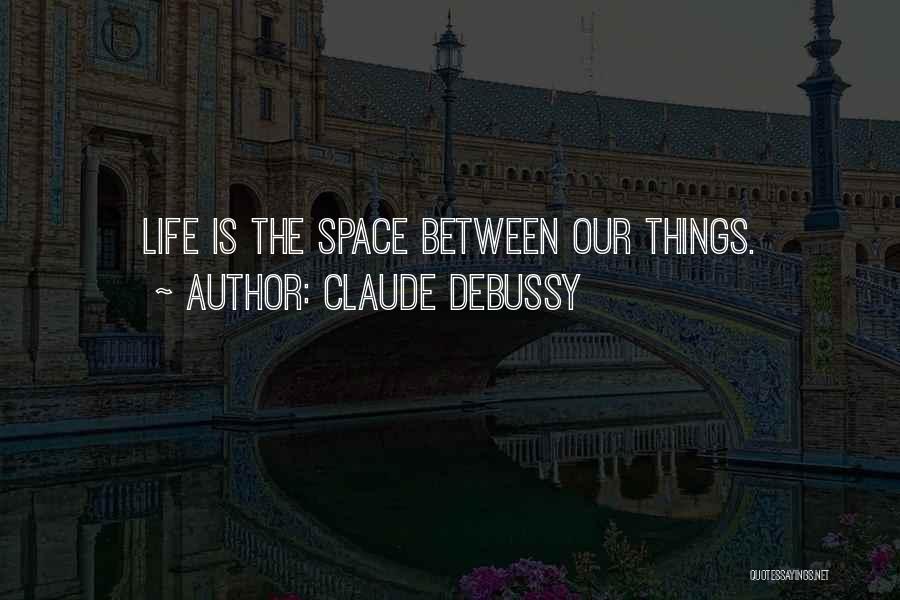 Claude Debussy Quotes: Life Is The Space Between Our Things.