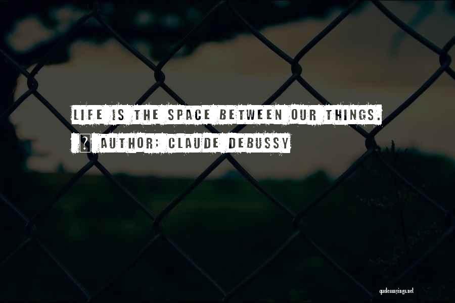 Claude Debussy Quotes: Life Is The Space Between Our Things.