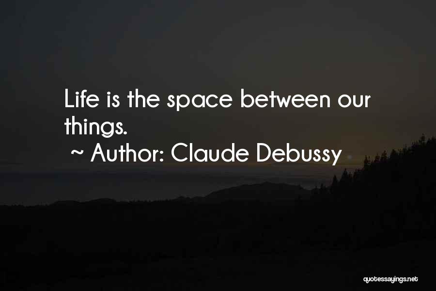 Claude Debussy Quotes: Life Is The Space Between Our Things.