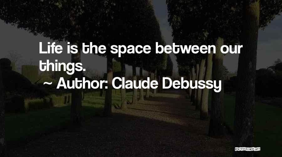 Claude Debussy Quotes: Life Is The Space Between Our Things.