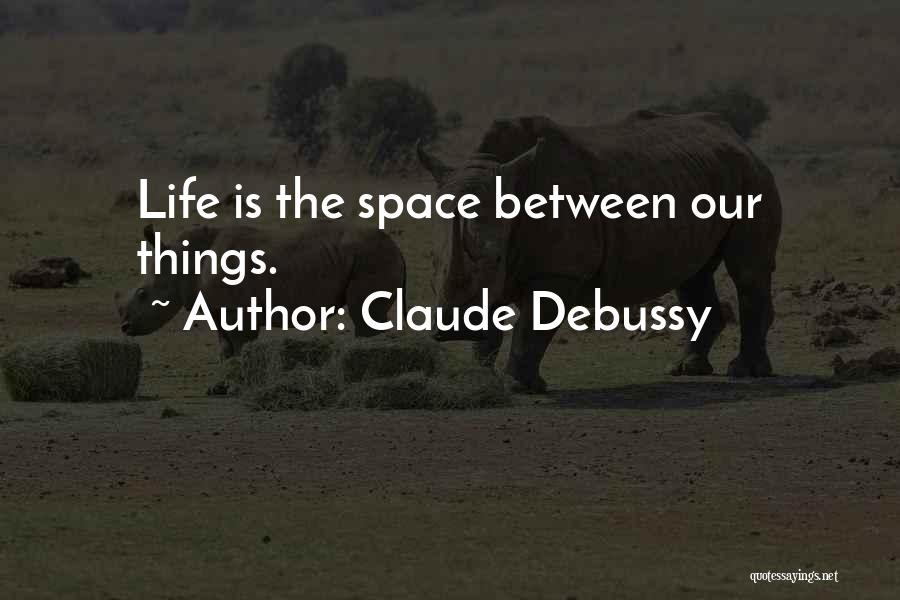 Claude Debussy Quotes: Life Is The Space Between Our Things.