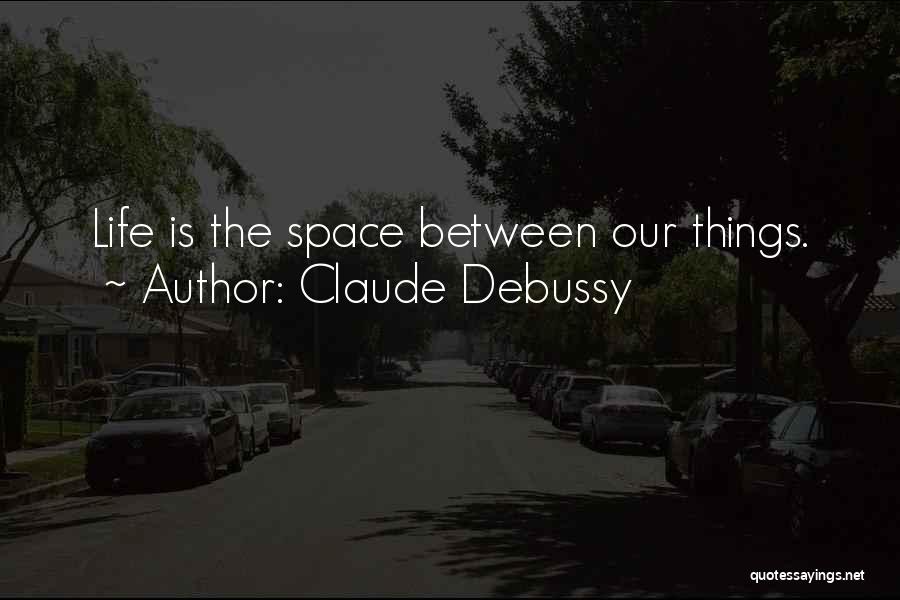 Claude Debussy Quotes: Life Is The Space Between Our Things.