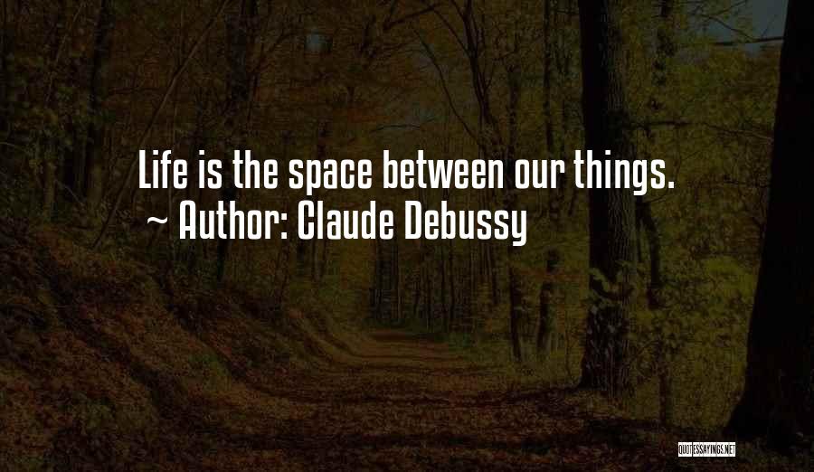 Claude Debussy Quotes: Life Is The Space Between Our Things.