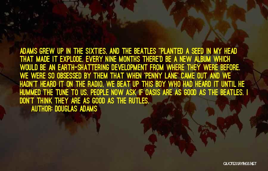 Douglas Adams Quotes: Adams Grew Up In The Sixties, And The Beatles Planted A Seed In My Head That Made It Explode. Every