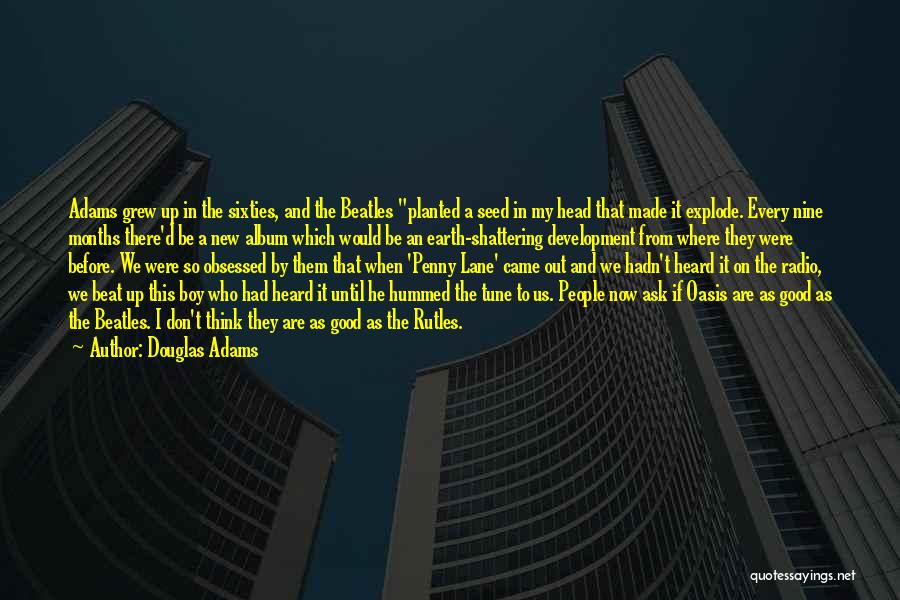 Douglas Adams Quotes: Adams Grew Up In The Sixties, And The Beatles Planted A Seed In My Head That Made It Explode. Every