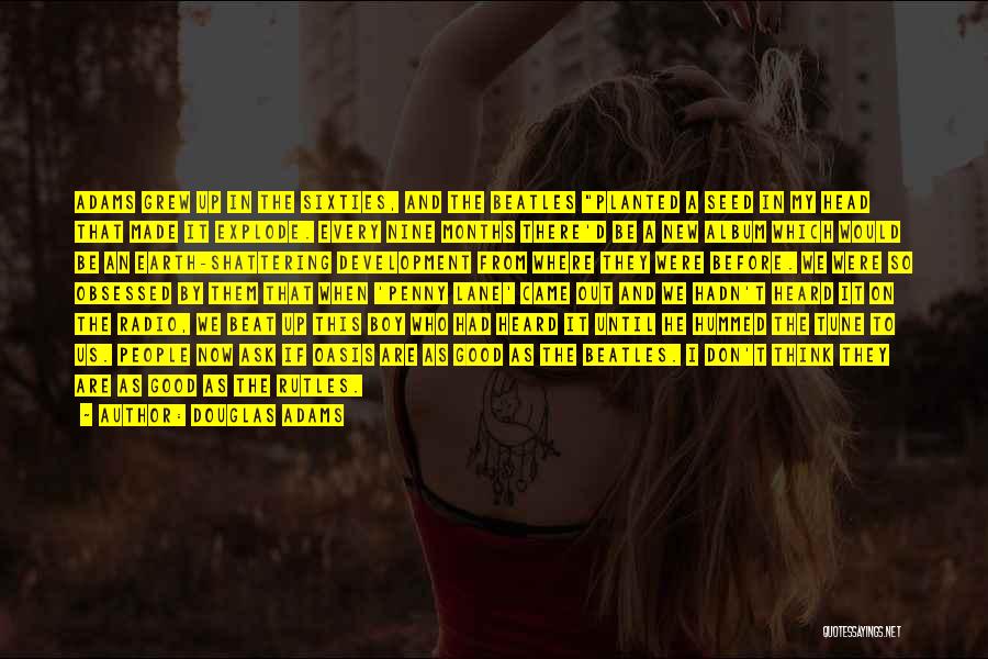 Douglas Adams Quotes: Adams Grew Up In The Sixties, And The Beatles Planted A Seed In My Head That Made It Explode. Every