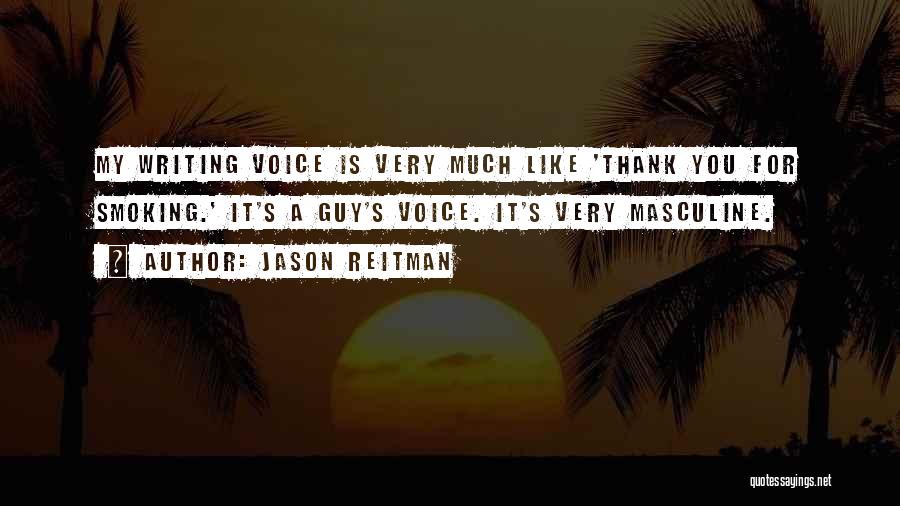Jason Reitman Quotes: My Writing Voice Is Very Much Like 'thank You For Smoking.' It's A Guy's Voice. It's Very Masculine.