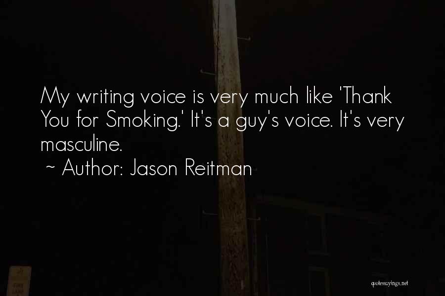 Jason Reitman Quotes: My Writing Voice Is Very Much Like 'thank You For Smoking.' It's A Guy's Voice. It's Very Masculine.