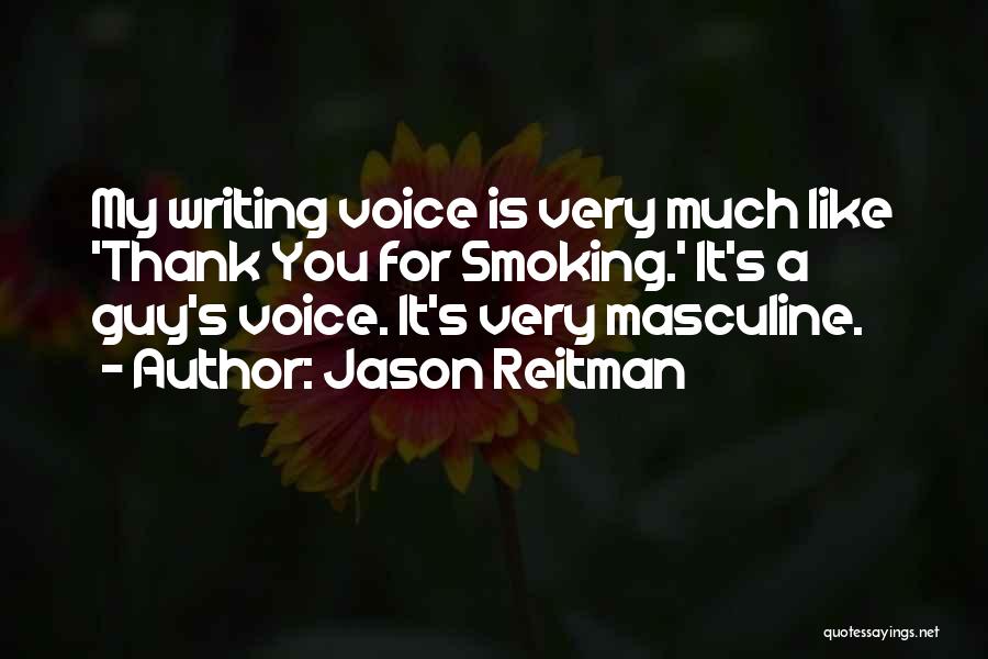 Jason Reitman Quotes: My Writing Voice Is Very Much Like 'thank You For Smoking.' It's A Guy's Voice. It's Very Masculine.