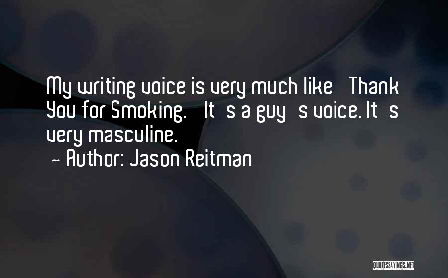 Jason Reitman Quotes: My Writing Voice Is Very Much Like 'thank You For Smoking.' It's A Guy's Voice. It's Very Masculine.