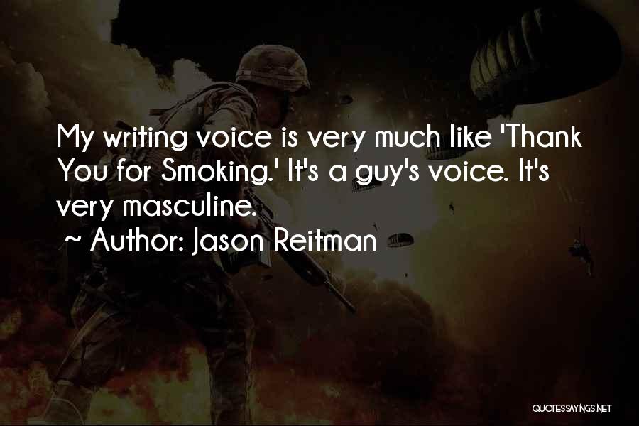 Jason Reitman Quotes: My Writing Voice Is Very Much Like 'thank You For Smoking.' It's A Guy's Voice. It's Very Masculine.