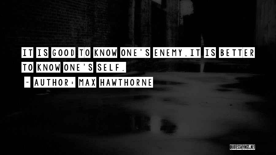 Max Hawthorne Quotes: It Is Good To Know One's Enemy.it Is Better To Know One's Self.