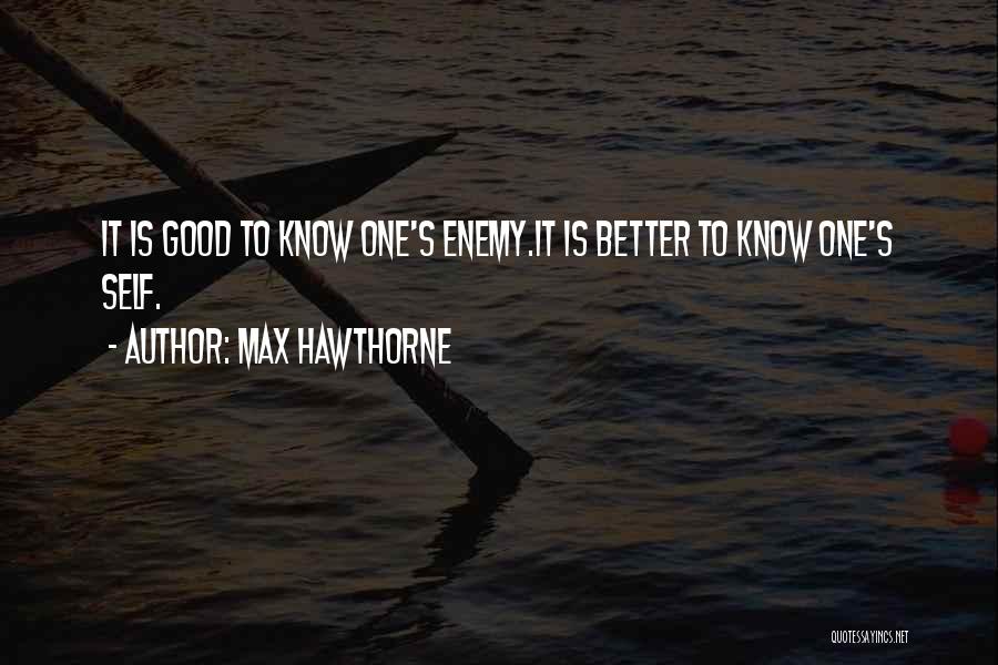 Max Hawthorne Quotes: It Is Good To Know One's Enemy.it Is Better To Know One's Self.