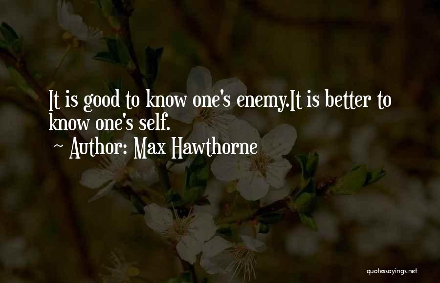 Max Hawthorne Quotes: It Is Good To Know One's Enemy.it Is Better To Know One's Self.
