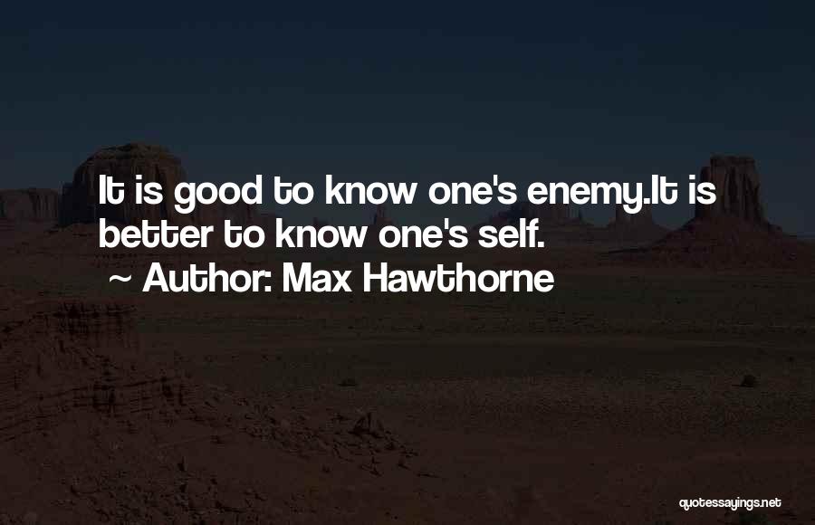 Max Hawthorne Quotes: It Is Good To Know One's Enemy.it Is Better To Know One's Self.