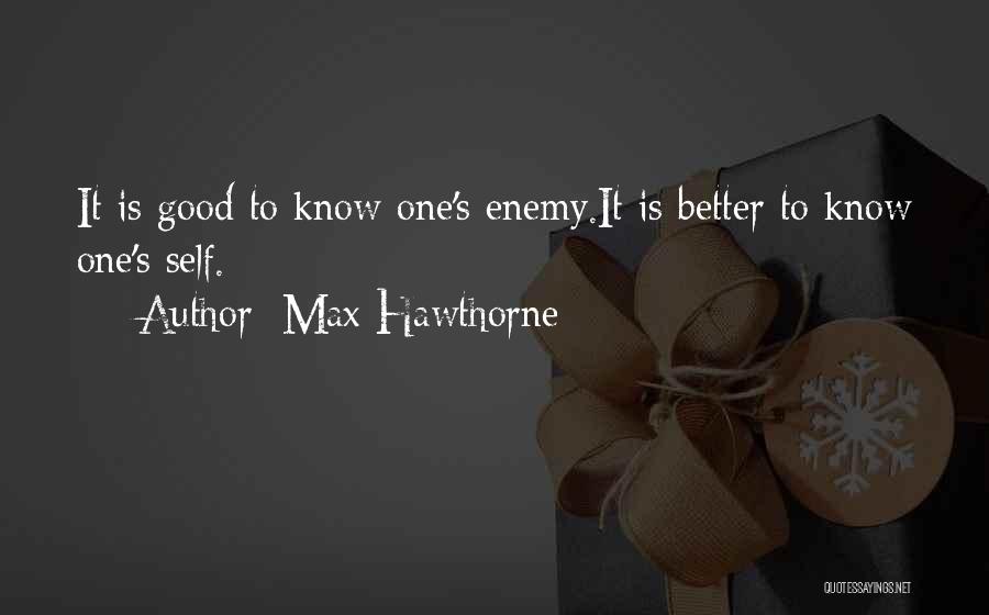 Max Hawthorne Quotes: It Is Good To Know One's Enemy.it Is Better To Know One's Self.