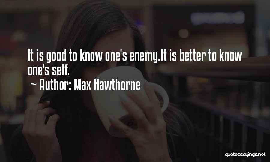 Max Hawthorne Quotes: It Is Good To Know One's Enemy.it Is Better To Know One's Self.