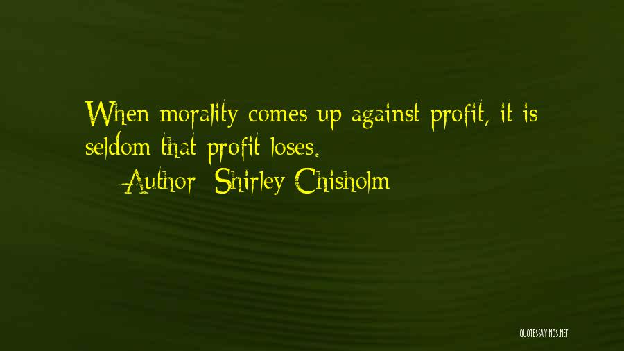 Shirley Chisholm Quotes: When Morality Comes Up Against Profit, It Is Seldom That Profit Loses.