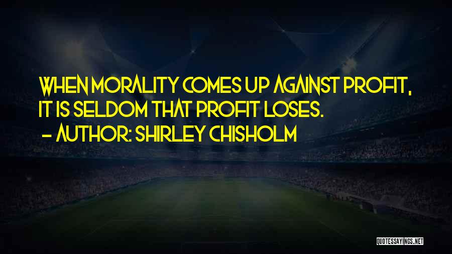 Shirley Chisholm Quotes: When Morality Comes Up Against Profit, It Is Seldom That Profit Loses.